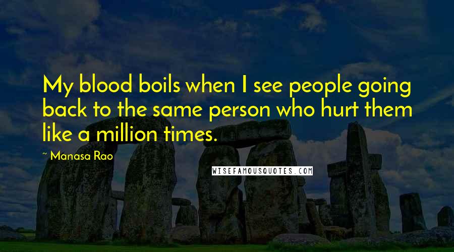 Manasa Rao Quotes: My blood boils when I see people going back to the same person who hurt them like a million times.