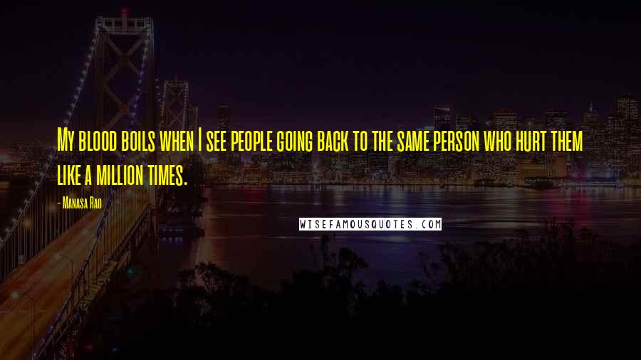 Manasa Rao Quotes: My blood boils when I see people going back to the same person who hurt them like a million times.