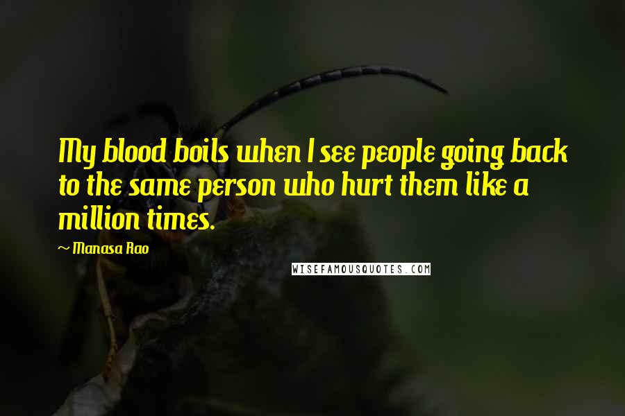 Manasa Rao Quotes: My blood boils when I see people going back to the same person who hurt them like a million times.