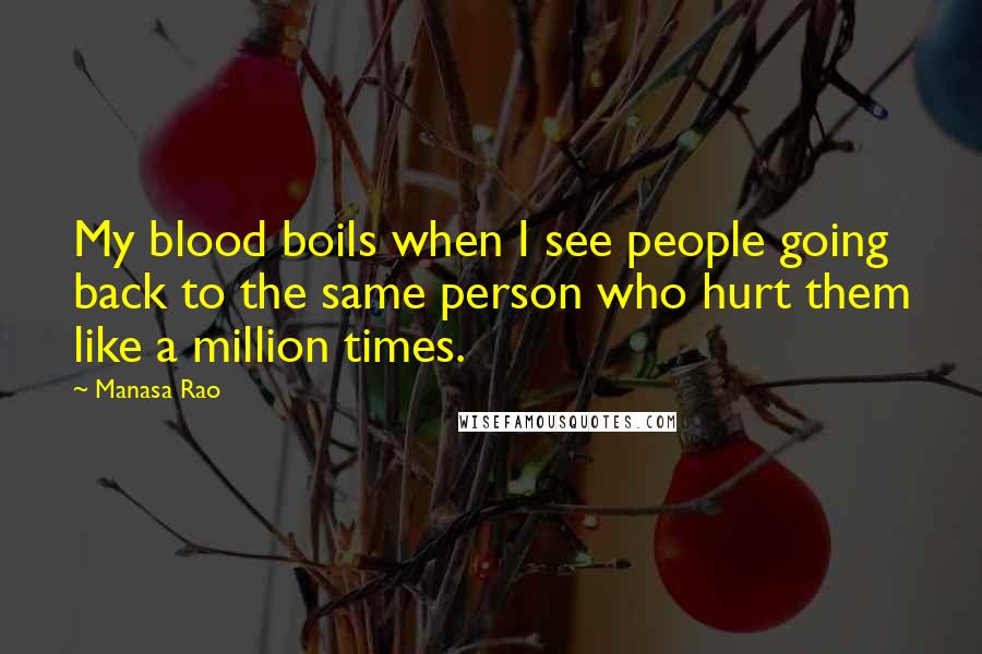 Manasa Rao Quotes: My blood boils when I see people going back to the same person who hurt them like a million times.