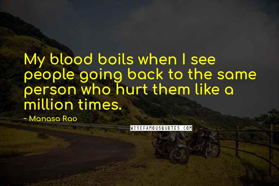 Manasa Rao Quotes: My blood boils when I see people going back to the same person who hurt them like a million times.