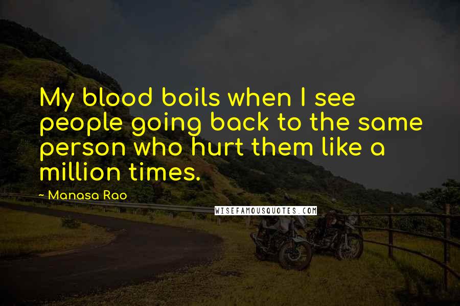 Manasa Rao Quotes: My blood boils when I see people going back to the same person who hurt them like a million times.