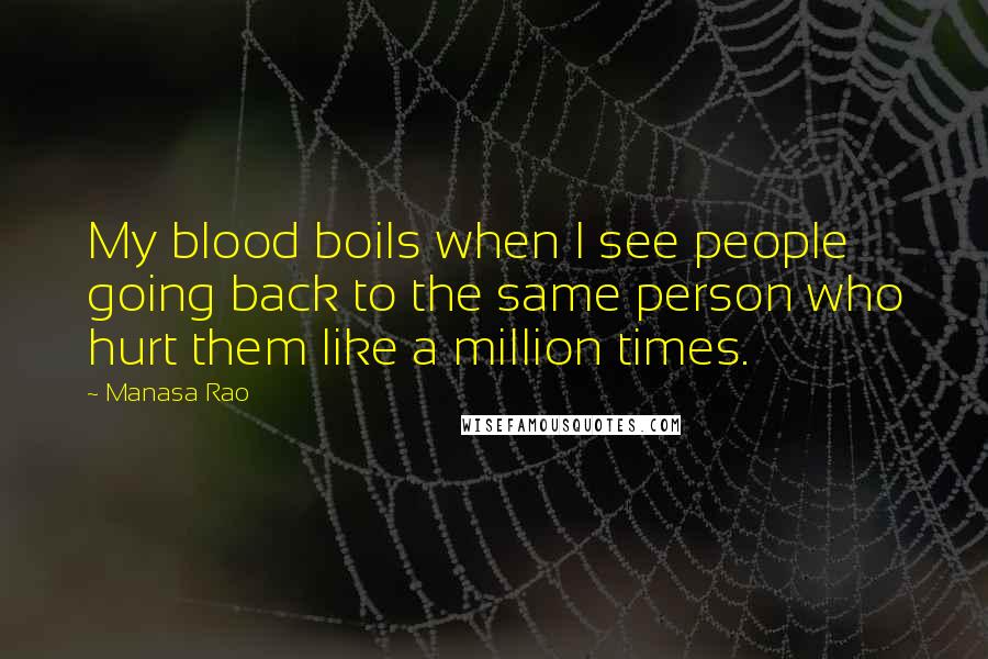 Manasa Rao Quotes: My blood boils when I see people going back to the same person who hurt them like a million times.