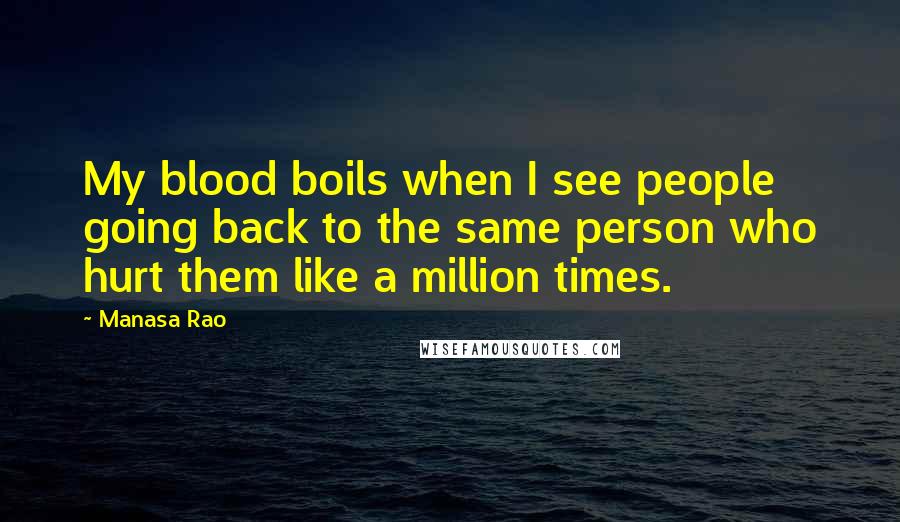 Manasa Rao Quotes: My blood boils when I see people going back to the same person who hurt them like a million times.