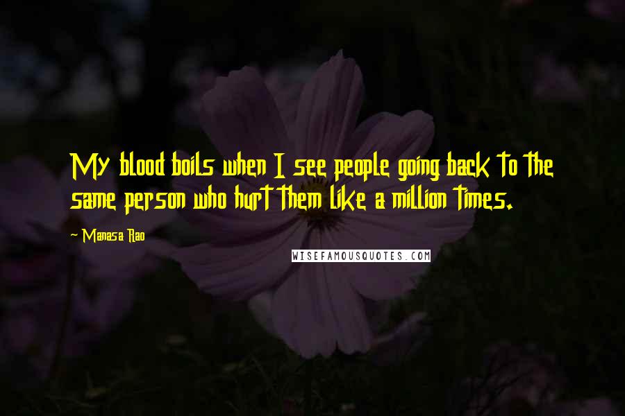 Manasa Rao Quotes: My blood boils when I see people going back to the same person who hurt them like a million times.