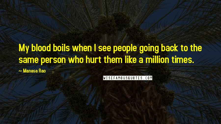 Manasa Rao Quotes: My blood boils when I see people going back to the same person who hurt them like a million times.