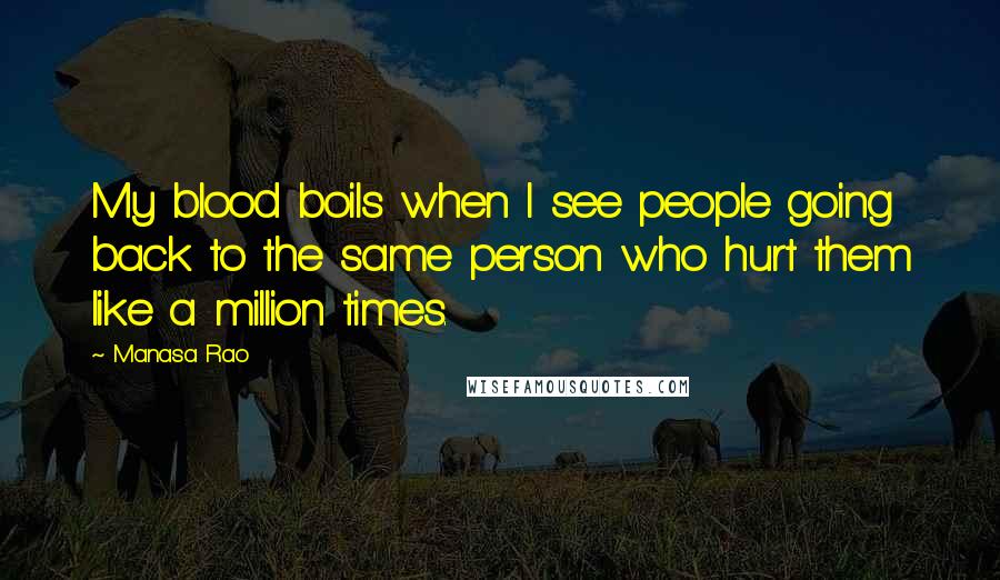 Manasa Rao Quotes: My blood boils when I see people going back to the same person who hurt them like a million times.