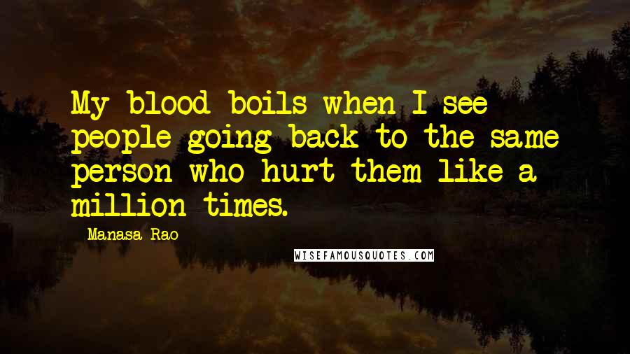 Manasa Rao Quotes: My blood boils when I see people going back to the same person who hurt them like a million times.