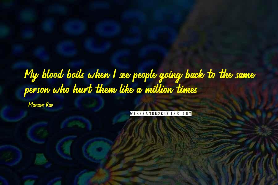 Manasa Rao Quotes: My blood boils when I see people going back to the same person who hurt them like a million times.