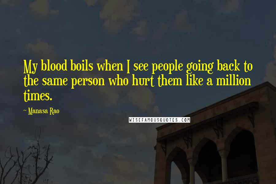 Manasa Rao Quotes: My blood boils when I see people going back to the same person who hurt them like a million times.