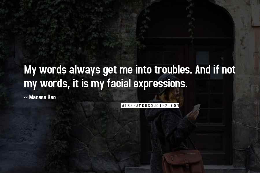 Manasa Rao Quotes: My words always get me into troubles. And if not my words, it is my facial expressions.