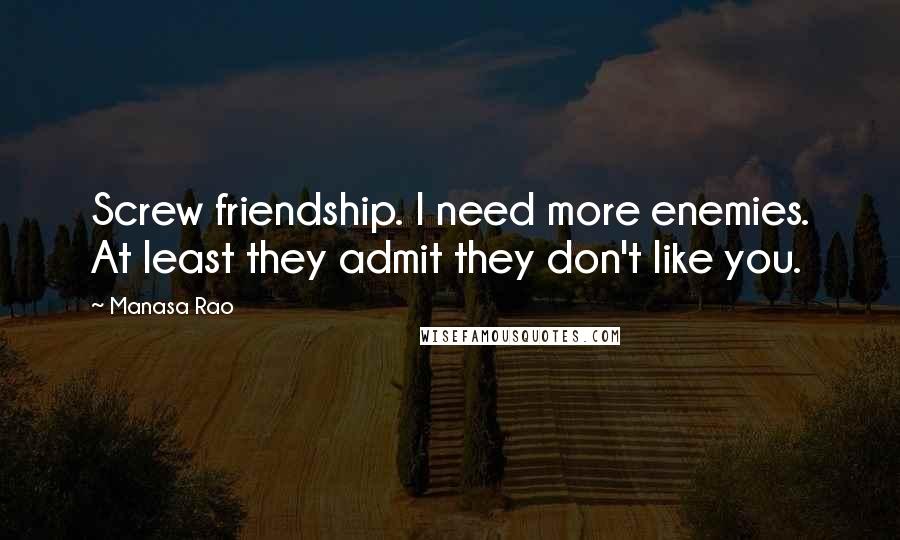 Manasa Rao Quotes: Screw friendship. I need more enemies. At least they admit they don't like you.