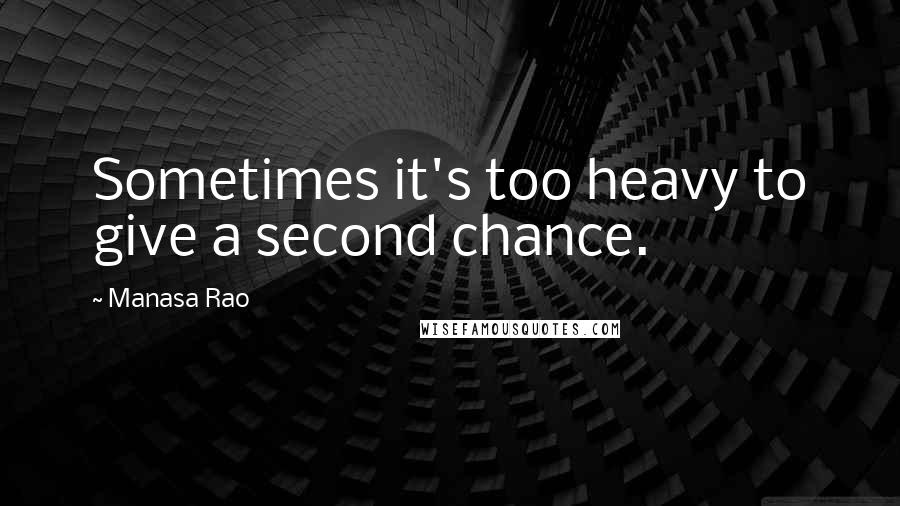 Manasa Rao Quotes: Sometimes it's too heavy to give a second chance.