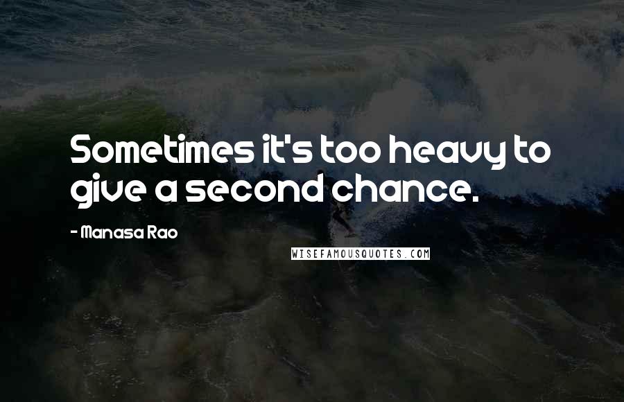 Manasa Rao Quotes: Sometimes it's too heavy to give a second chance.