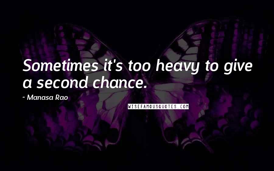 Manasa Rao Quotes: Sometimes it's too heavy to give a second chance.