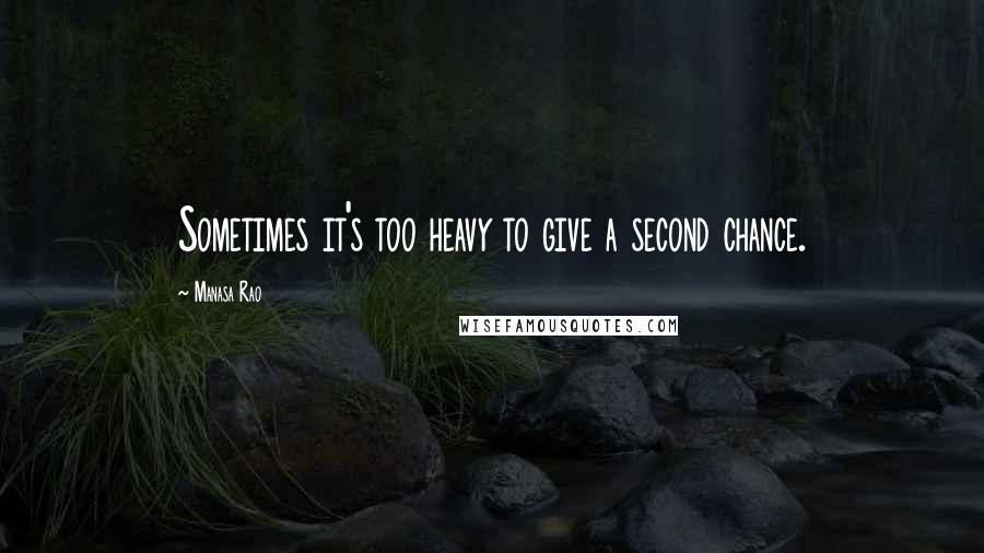 Manasa Rao Quotes: Sometimes it's too heavy to give a second chance.