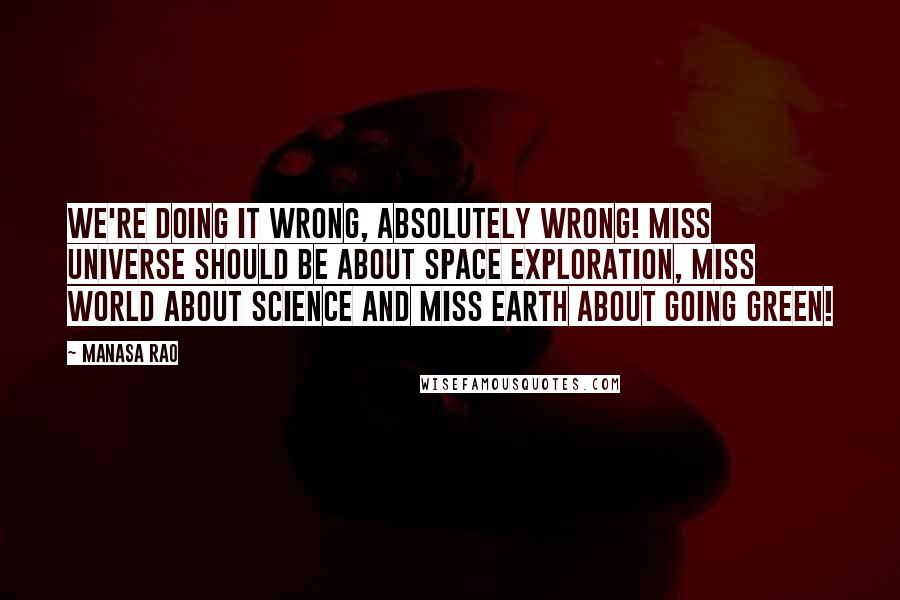 Manasa Rao Quotes: We're doing it wrong, absolutely wrong! Miss Universe should be about Space Exploration, Miss World about Science and Miss Earth about Going Green!