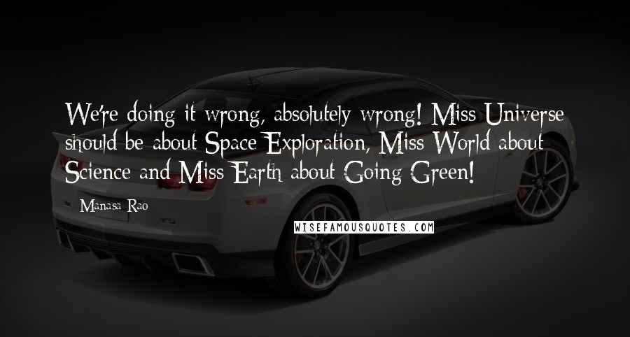 Manasa Rao Quotes: We're doing it wrong, absolutely wrong! Miss Universe should be about Space Exploration, Miss World about Science and Miss Earth about Going Green!
