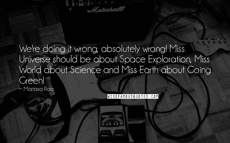 Manasa Rao Quotes: We're doing it wrong, absolutely wrong! Miss Universe should be about Space Exploration, Miss World about Science and Miss Earth about Going Green!