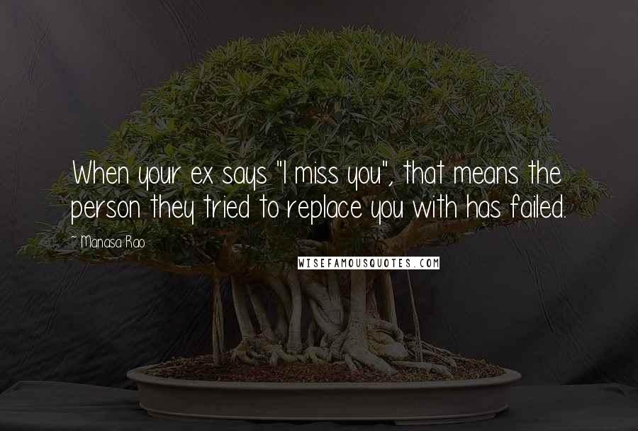 Manasa Rao Quotes: When your ex says "I miss you", that means the person they tried to replace you with has failed.