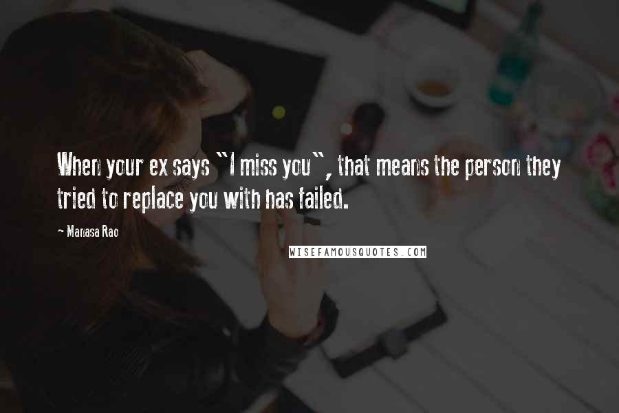 Manasa Rao Quotes: When your ex says "I miss you", that means the person they tried to replace you with has failed.