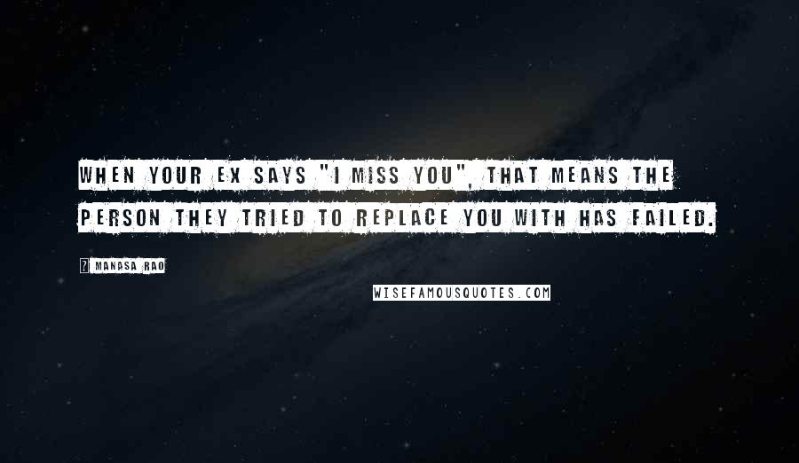Manasa Rao Quotes: When your ex says "I miss you", that means the person they tried to replace you with has failed.