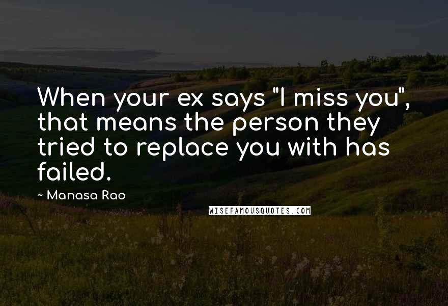 Manasa Rao Quotes: When your ex says "I miss you", that means the person they tried to replace you with has failed.