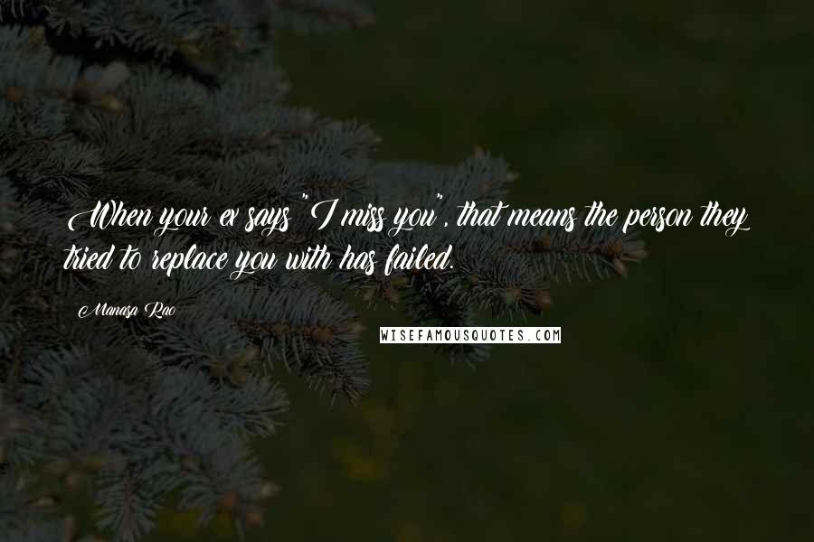 Manasa Rao Quotes: When your ex says "I miss you", that means the person they tried to replace you with has failed.