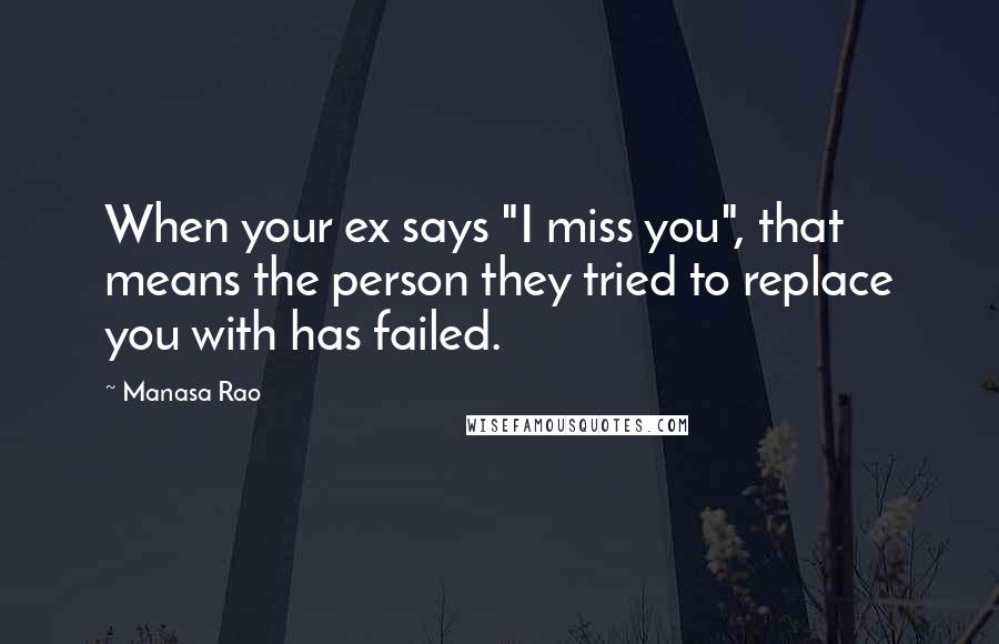 Manasa Rao Quotes: When your ex says "I miss you", that means the person they tried to replace you with has failed.