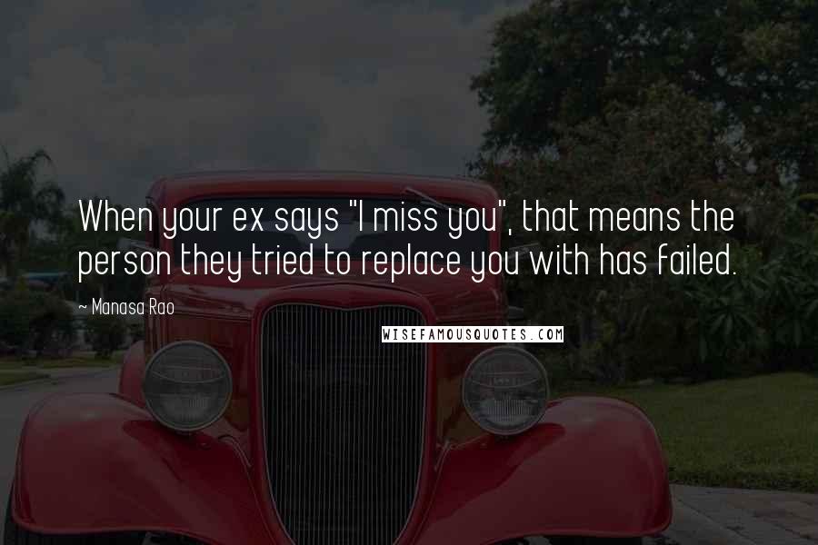 Manasa Rao Quotes: When your ex says "I miss you", that means the person they tried to replace you with has failed.