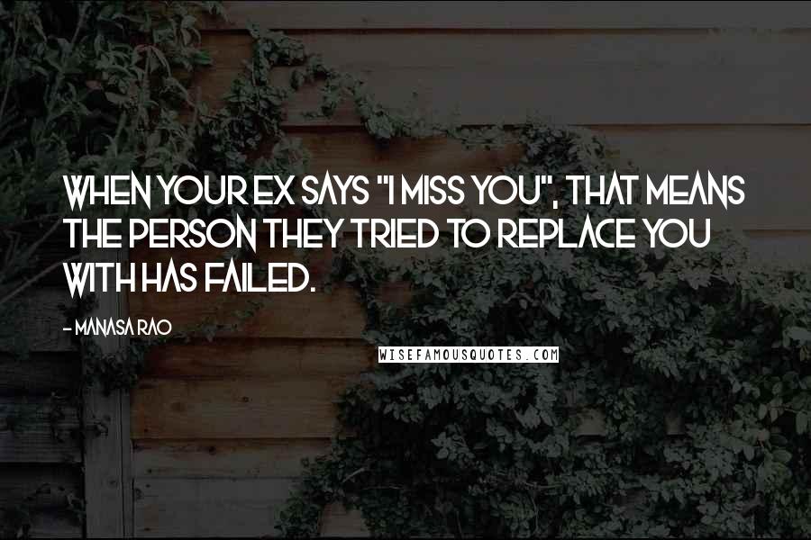 Manasa Rao Quotes: When your ex says "I miss you", that means the person they tried to replace you with has failed.