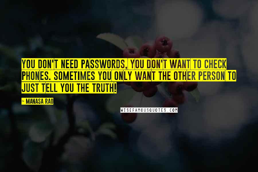 Manasa Rao Quotes: You don't need passwords, you don't want to check phones. Sometimes you only want the other person to just tell you the truth!