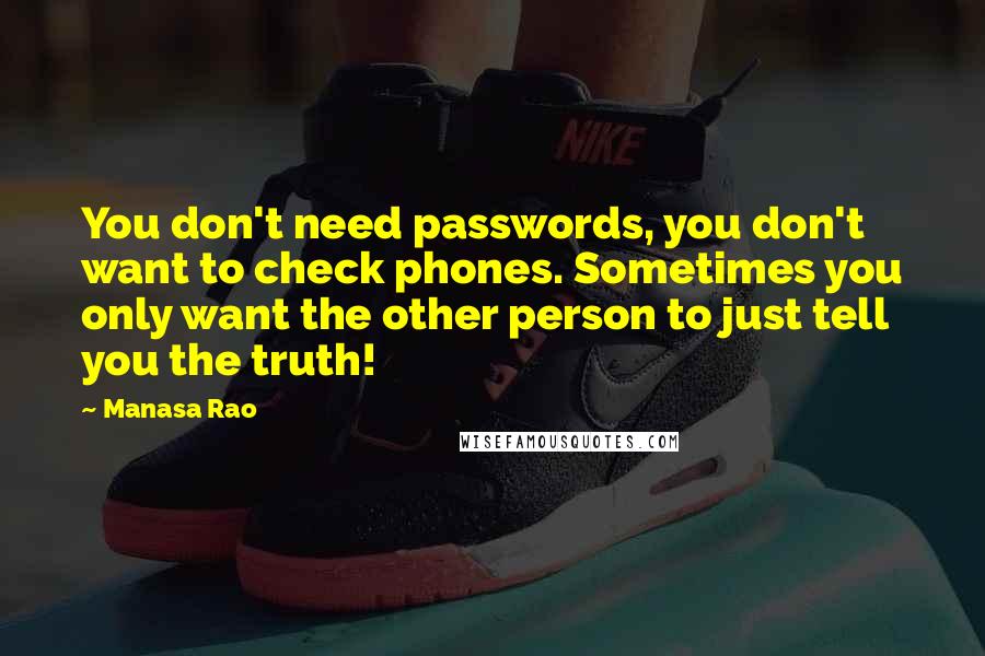 Manasa Rao Quotes: You don't need passwords, you don't want to check phones. Sometimes you only want the other person to just tell you the truth!