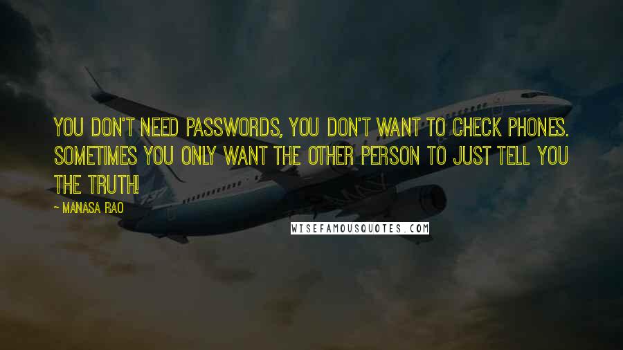 Manasa Rao Quotes: You don't need passwords, you don't want to check phones. Sometimes you only want the other person to just tell you the truth!