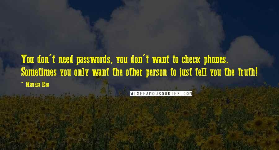 Manasa Rao Quotes: You don't need passwords, you don't want to check phones. Sometimes you only want the other person to just tell you the truth!