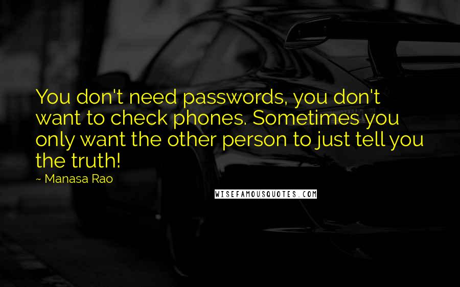 Manasa Rao Quotes: You don't need passwords, you don't want to check phones. Sometimes you only want the other person to just tell you the truth!