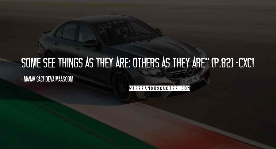 Manav Sachdeva Maasoom Quotes: some see things as they are: others as they are" (p.82) ~CXCI