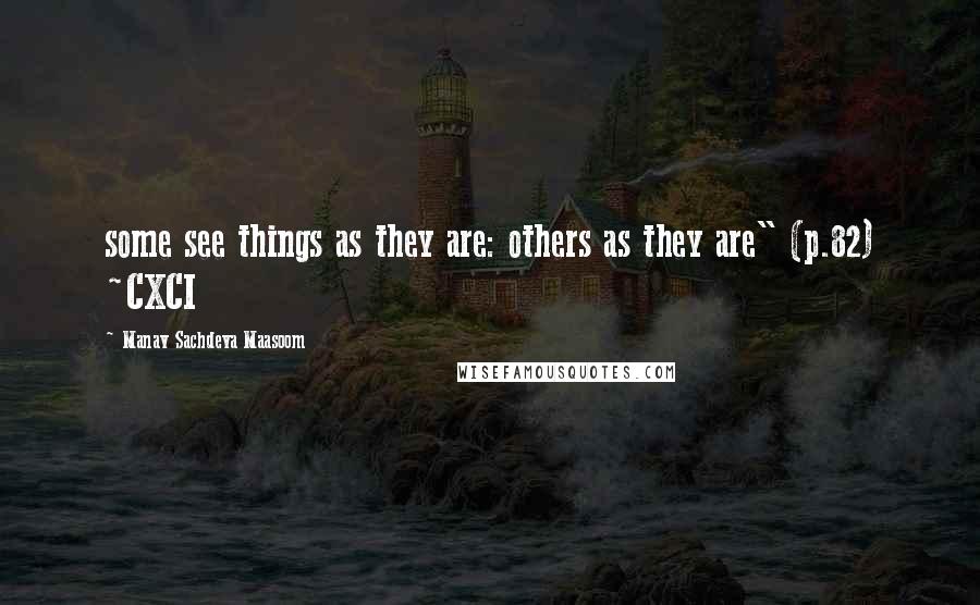 Manav Sachdeva Maasoom Quotes: some see things as they are: others as they are" (p.82) ~CXCI