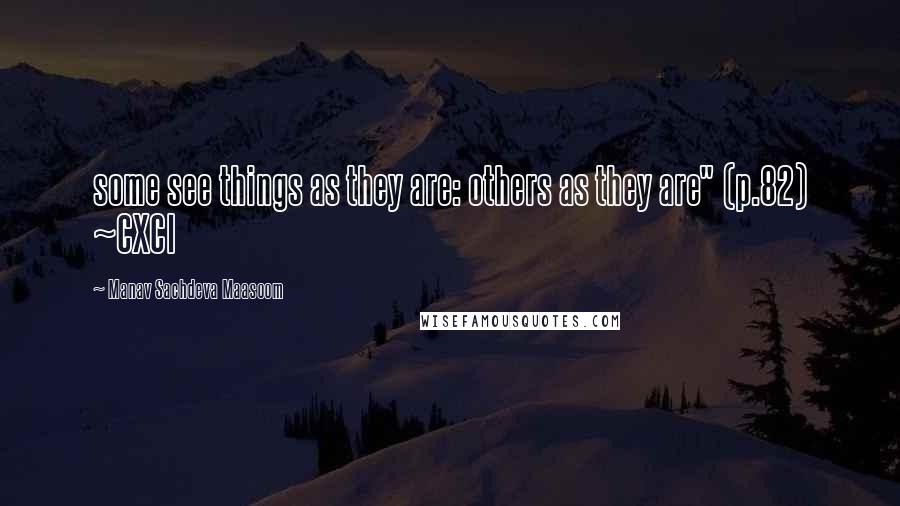 Manav Sachdeva Maasoom Quotes: some see things as they are: others as they are" (p.82) ~CXCI