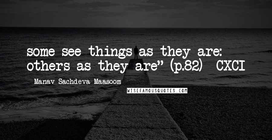 Manav Sachdeva Maasoom Quotes: some see things as they are: others as they are" (p.82) ~CXCI