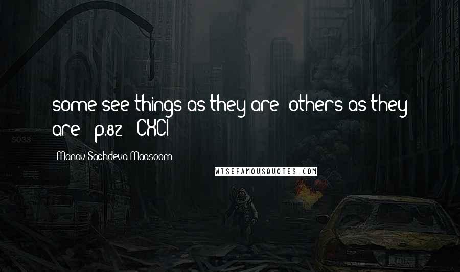 Manav Sachdeva Maasoom Quotes: some see things as they are: others as they are" (p.82) ~CXCI