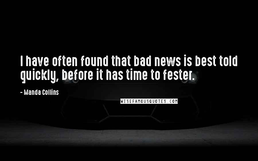 Manda Collins Quotes: I have often found that bad news is best told quickly, before it has time to fester.