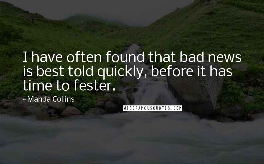 Manda Collins Quotes: I have often found that bad news is best told quickly, before it has time to fester.