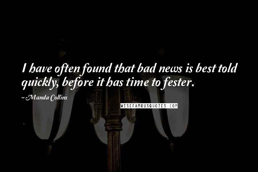 Manda Collins Quotes: I have often found that bad news is best told quickly, before it has time to fester.