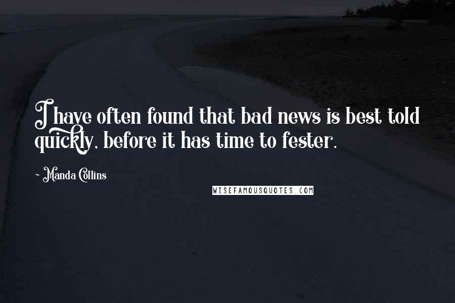 Manda Collins Quotes: I have often found that bad news is best told quickly, before it has time to fester.