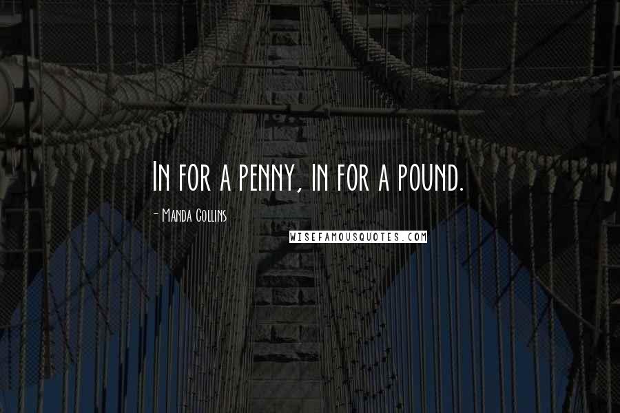 Manda Collins Quotes: In for a penny, in for a pound.