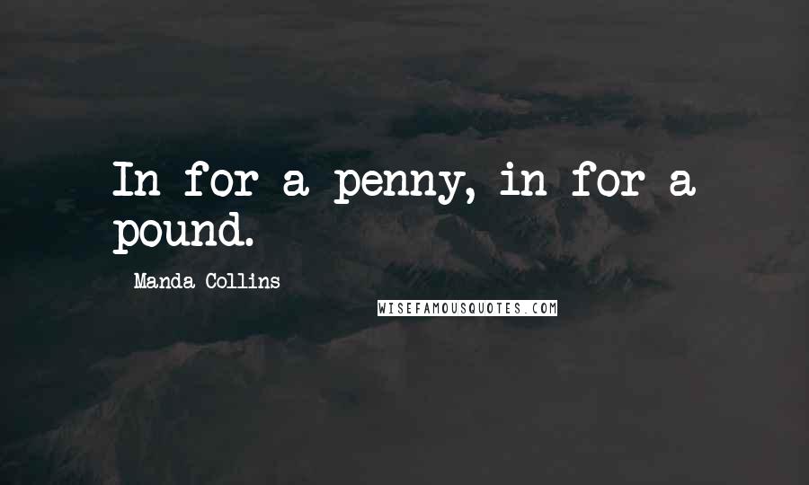 Manda Collins Quotes: In for a penny, in for a pound.