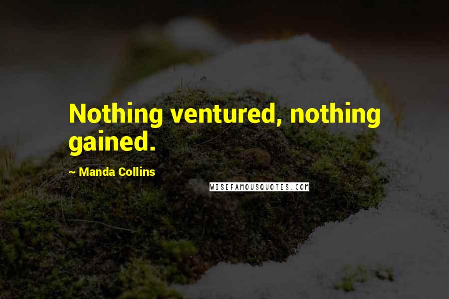 Manda Collins Quotes: Nothing ventured, nothing gained.