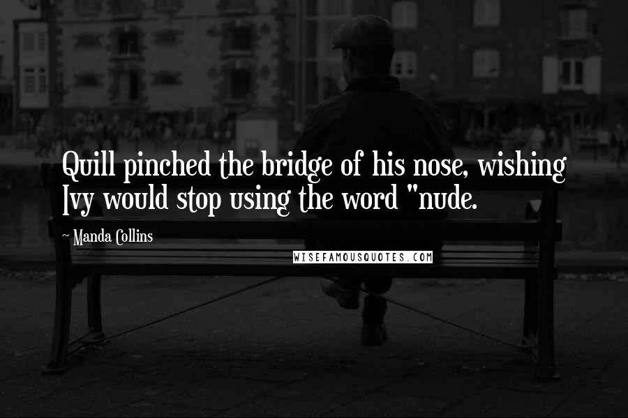 Manda Collins Quotes: Quill pinched the bridge of his nose, wishing Ivy would stop using the word "nude.