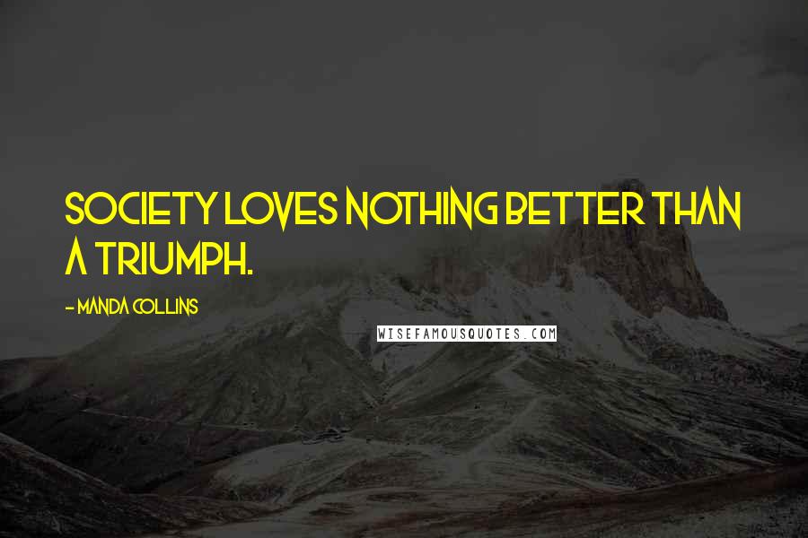 Manda Collins Quotes: Society loves nothing better than a triumph.